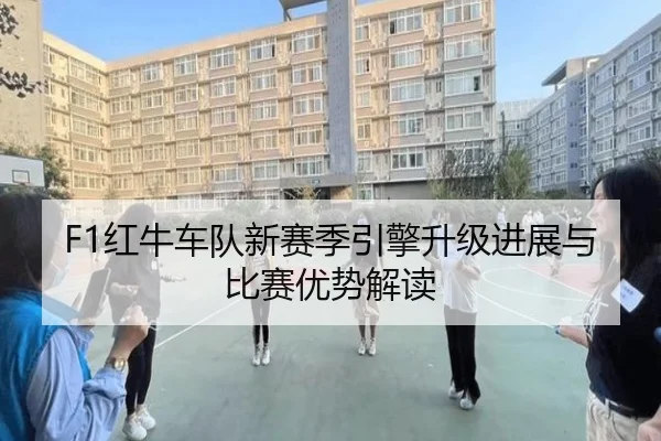 F1红牛车队新赛季引擎升级进展与比赛优势解读